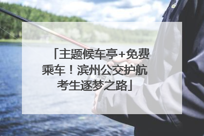主题候车亭+免费乘车！滨州公交护航考生逐梦之路
