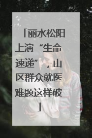 丽水松阳上演“生命速递”，山区群众就医难题这样破