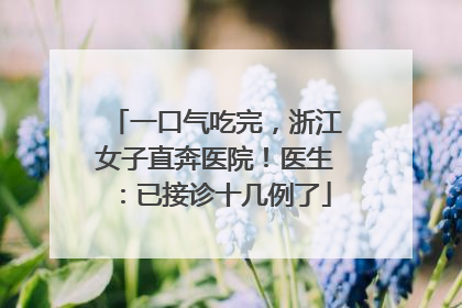 一口气吃完，浙江女子直奔医院！医生：已接诊十几例了