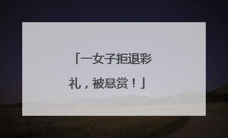 一女子拒退彩礼，被悬赏！