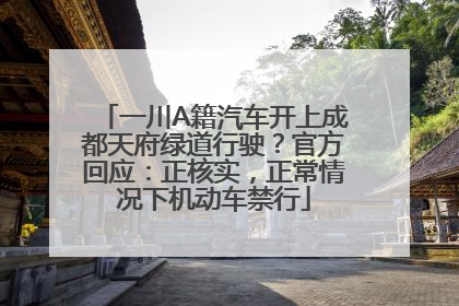 一川A籍汽车开上成都天府绿道行驶？官方回应：正核实，正常情况下机动车禁行