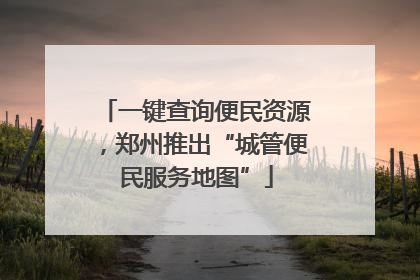 一键查询便民资源，郑州推出“城管便民服务地图”