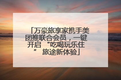 万豪旅享家携手美团推联合会员，一键开启 “吃喝玩乐住” 旅途新体验