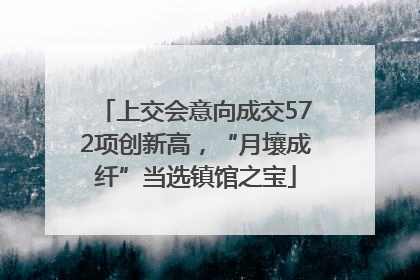 上交会意向成交572项创新高，“月壤成纤”当选镇馆之宝