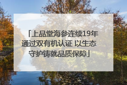 上品堂海参连续19年通过双有机认证 以生态守护铸就品质保障