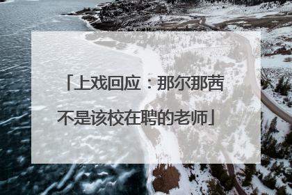 上戏回应：那尔那茜不是该校在聘的老师