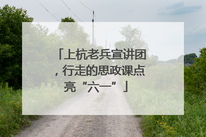 上杭老兵宣讲团，行走的思政课点亮“六一”