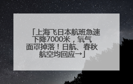 上海飞日本航班急速下降7000米，氧气面罩掉落！日航、春秋航空均回应→