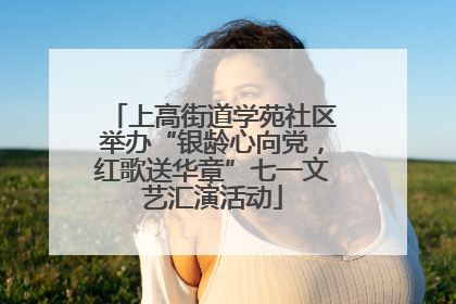 上高街道学苑社区举办“银龄心向党，红歌送华章”七一文艺汇演活动
