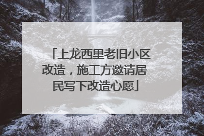 上龙西里老旧小区改造，施工方邀请居民写下改造心愿
