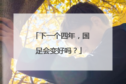 下一个四年，国足会变好吗？