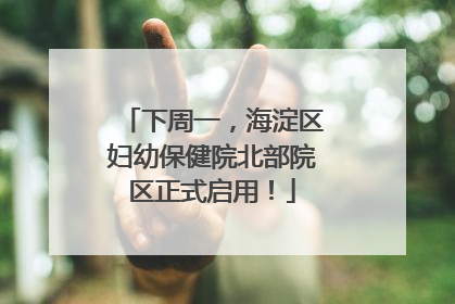 下周一，海淀区妇幼保健院北部院区正式启用！