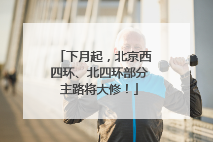 下月起，北京西四环、北四环部分主路将大修！