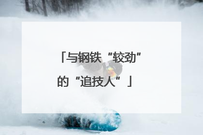 与钢铁“较劲”的“追技人”