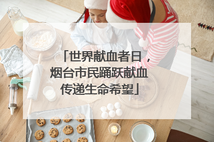 世界献血者日，烟台市民踊跃献血传递生命希望