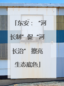 东安：“河长制”促“河长治” 擦亮生态底色