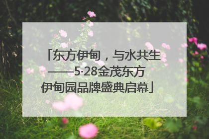 东方伊甸，与水共生——5·28金茂东方伊甸园品牌盛典启幕