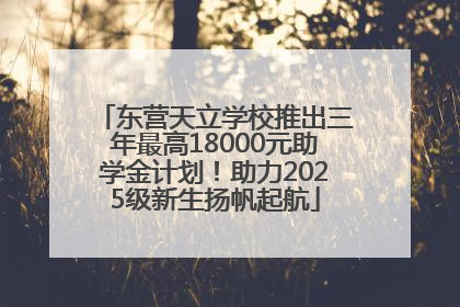 东营天立学校推出三年最高18000元助学金计划！助力2025级新生扬帆起航