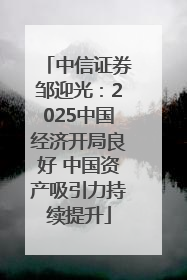 中信证券邹迎光：2025中国经济开局良好 中国资产吸引力持续提升