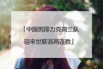 中国男排力克荷兰队 迎来世联赛两连胜