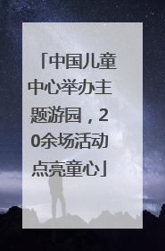 中国儿童中心举办主题游园，20余场活动点亮童心