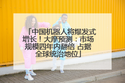 中国机器人将爆发式增长！大摩预测：市场规模四年内翻倍 占据全球统治地位