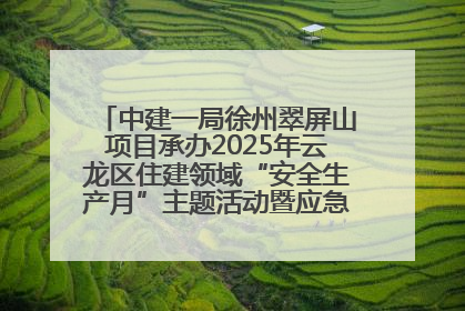中建一局徐州翠屏山项目承办2025年云龙区住建领域“安全生产月”主题活动暨应急救援演练观摩会