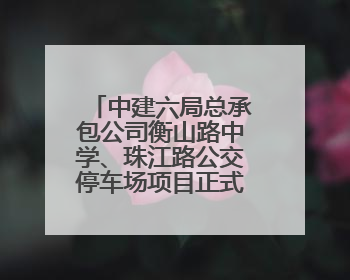 中建六局总承包公司衡山路中学、珠江路公交停车场项目正式开工