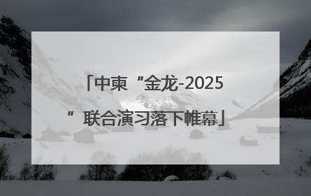 中柬“金龙-2025”联合演习落下帷幕
