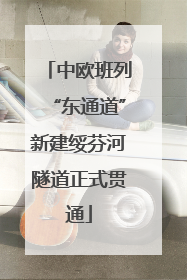 中欧班列“东通道”新建绥芬河隧道正式贯通