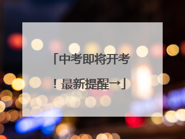 中考即将开考！最新提醒→