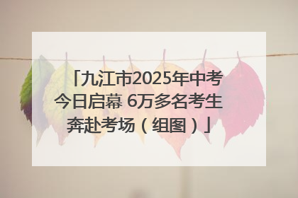 九江市2025年中考今日启幕 6万多名考生奔赴考场（组图）