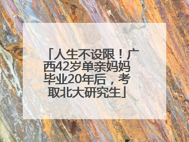 人生不设限！广西42岁单亲妈妈毕业20年后，考取北大研究生