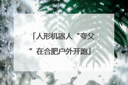 人形机器人“夸父”在合肥户外开跑