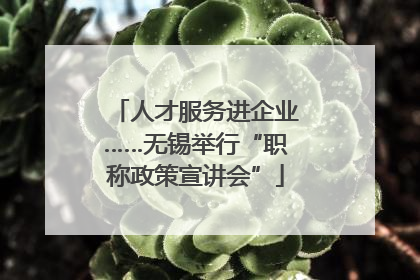 人才服务进企业……无锡举行“职称政策宣讲会”