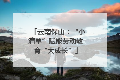 云南保山：“小清单”赋能劳动教育“大成长”