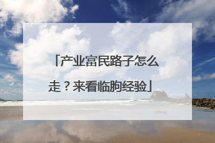产业富民路子怎么走？来看临朐经验