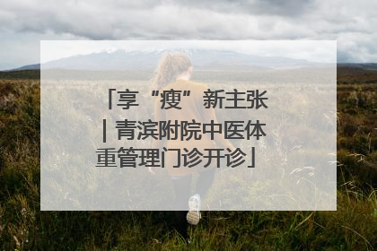 享“瘦”新主张｜青滨附院中医体重管理门诊开诊