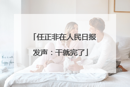 任正非在人民日报发声：干就完了