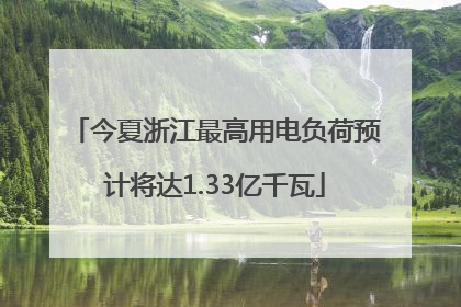 今夏浙江最高用电负荷预计将达1.33亿千瓦