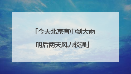 今天北京有中到大雨 明后两天风力较强