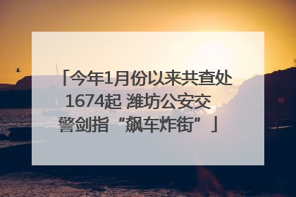 今年1月份以来共查处1674起 潍坊公安交警剑指“飙车炸街”