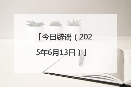 今日辟谣（2025年6月13日）
