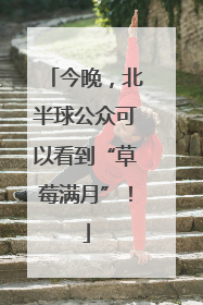 今晚，北半球公众可以看到“草莓满月”！
