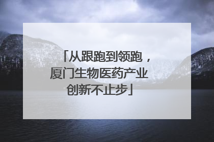 从跟跑到领跑，厦门生物医药产业创新不止步