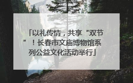 以礼传情，共享“双节”！长春市文庙博物馆系列公益文化活动举行