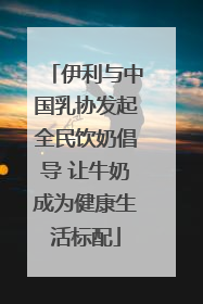 伊利与中国乳协发起全民饮奶倡导 让牛奶成为健康生活标配
