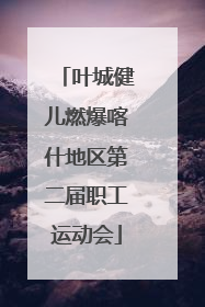 叶城健儿燃爆喀什地区第二届职工运动会
