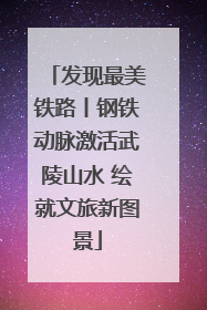 发现最美铁路丨钢铁动脉激活武陵山水 绘就文旅新图景