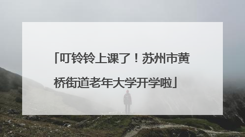 叮铃铃上课了！苏州市黄桥街道老年大学开学啦